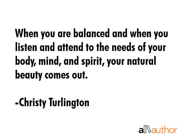 When you are balanced and when you listen and attend to the needs of your body, mind, and spirit,... - Christy Turlington Quote GIF