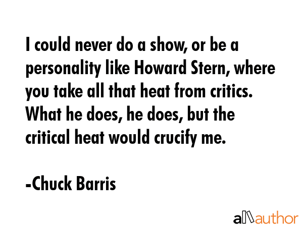 I could never do a show, or be a personality like Howard Stern, where you take all that heat from... - Chuck Barris Quote GIF