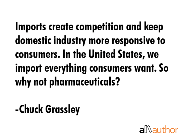 Imports create competition and keep domestic industry more responsive to consumers. In the United... - Chuck Grassley Quote GIF