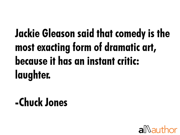 Jackie Gleason said that comedy is the most exacting form of dramatic art, because it has an... - Chuck Jones Quote GIF