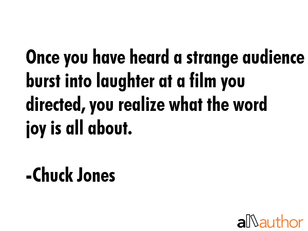 Once you have heard a strange audience burst into laughter at a film you directed, you realize what... - Chuck Jones Quote GIF