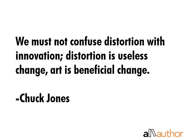 We must not confuse distortion with innovation; distortion is useless change, art is beneficial... - Chuck Jones Quote GIF