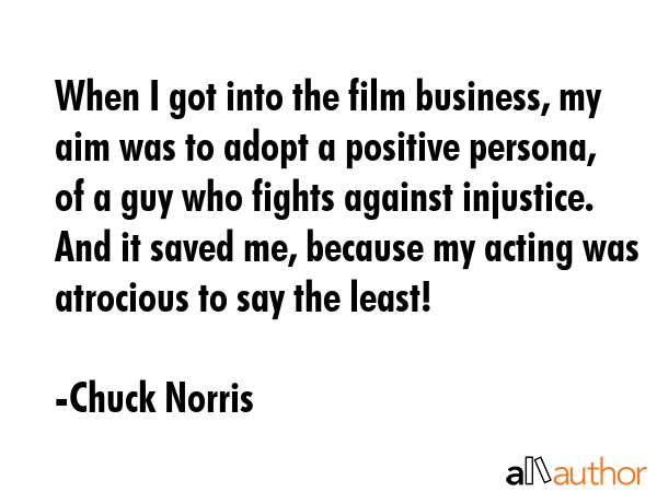 When I got into the film business, my aim was to adopt a positive persona, of a guy who fights... - Chuck Norris Quote GIF