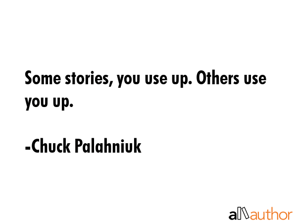 Some stories, you use up. Others use you up. - Chuck Palahniuk Quote GIF