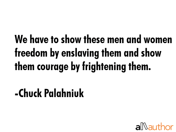 We have to show these men and women freedom by enslaving them and show them courage by frightening... - Chuck Palahniuk Quote GIF