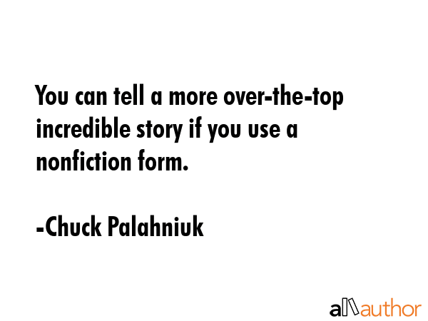 You can tell a more over-the-top incredible story if you use a nonfiction form. - Chuck Palahniuk Quote GIF