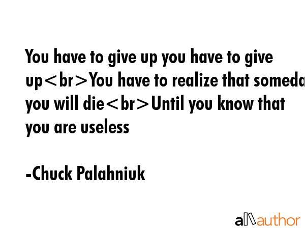 You have to give up you have to give upYou have to realize that someday you will dieUntil you know... - Chuck Palahniuk Quote GIF
