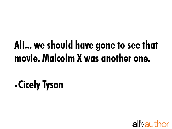 Ali... we should have gone to see that movie. Malcolm X was another one. - Cicely Tyson Quote GIF