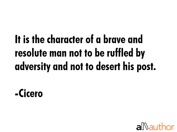 It is the character of a brave and resolute man not to be ruffled by adversity and not to desert... - Cicero Quote GIF