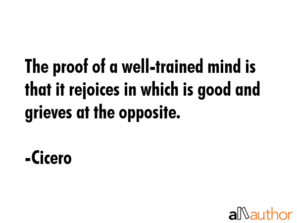 The proof of a well-trained mind is that it rejoices in which is good and grieves at the opposite. - Cicero Quote GIF