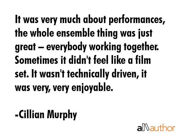 It was very much about performances, the whole ensemble thing was just great – everybody working... - Cillian Murphy Quote GIF