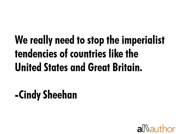 We really need to stop the imperialist tendencies of countries like the United States and Great... - Cindy Sheehan Quote GIF