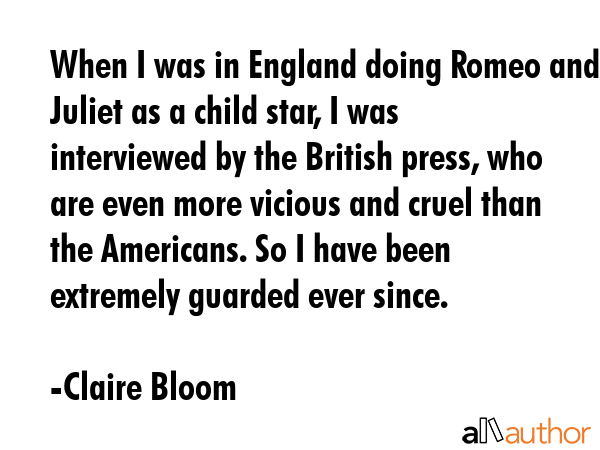 When I was in England doing Romeo and Juliet as a child star, I was interviewed by the British... - Claire Bloom Quote GIF