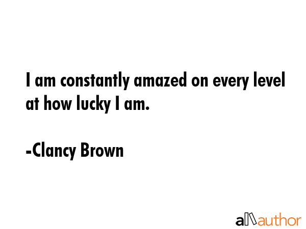 I am constantly amazed on every level at how lucky I am. - Clancy Brown Quote