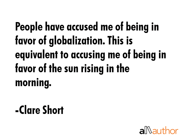 People have accused me of being in favor of globalization. This is equivalent to accusing me of... - Clare Short Quote GIF