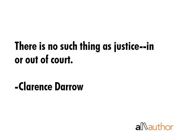 There is no such thing as justice--in or out of court. - Clarence Darrow Quote GIF