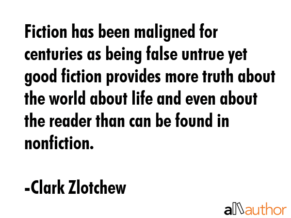 Fiction has been maligned for centuries as being false untrue yet good fiction provides more truth... - Clark Zlotchew Quote GIF