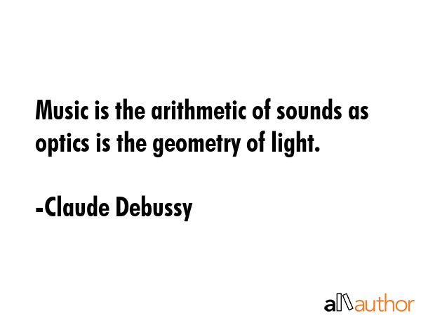 Music is the arithmetic of sounds as optics is the geometry of light. - Claude Debussy Quote GIF