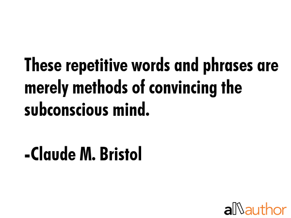 These repetitive words and phrases are merely methods of convincing the subconscious mind. - Claude M. Bristol Quote GIF