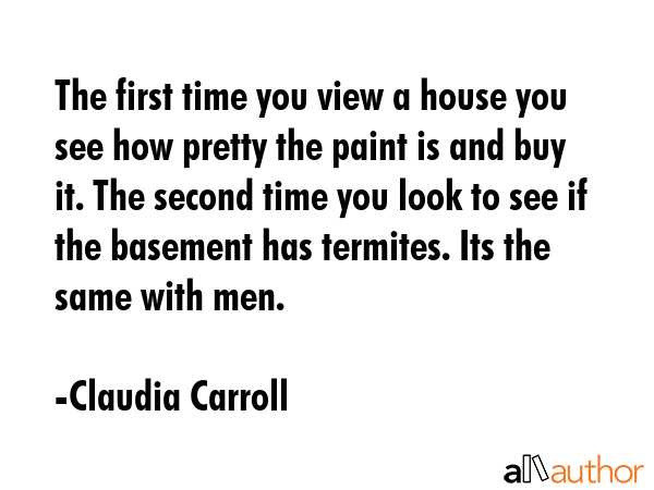 The first time you view a house you see how pretty the paint is and buy it. The second time you... - Claudia Carroll Quote GIF