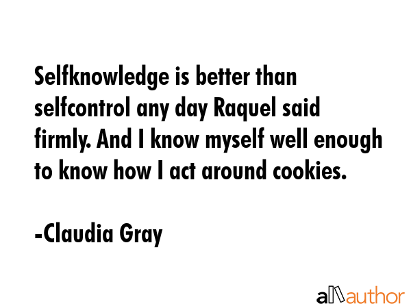 Selfknowledge is better than selfcontrol any day Raquel said firmly. And I know myself well enough... - Claudia Gray Quote GIF