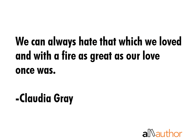 We can always hate that which we loved and with a fire as great as our love once was. - Claudia Gray Quote GIF