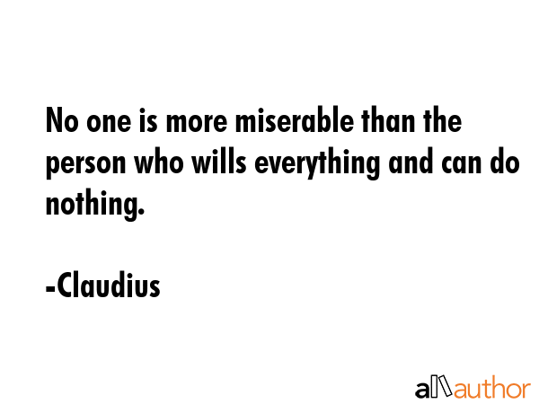 No one is more miserable than the person who wills everything and can do nothing. - Claudius Quote GIF
