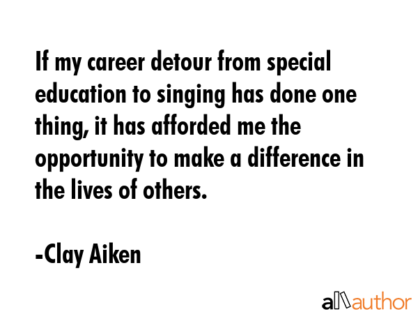 If my career detour from special education to singing has done one thing, it has afforded me the... - Clay Aiken Quote GIF