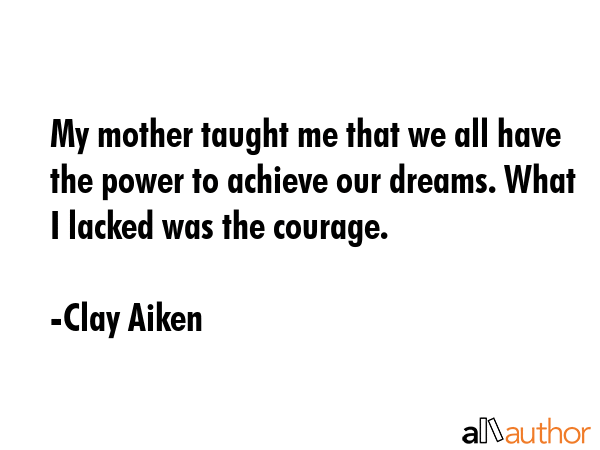 My mother taught me that we all have the power to achieve our dreams. What I lacked was the courage. - Clay Aiken Quote GIF