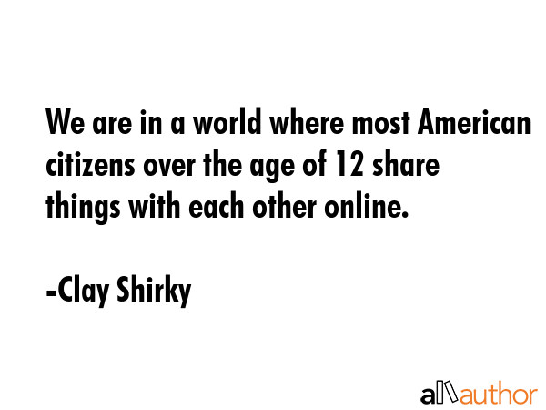 We are in a world where most American citizens over the age of 12 share things with each other... - Clay Shirky Quote GIF