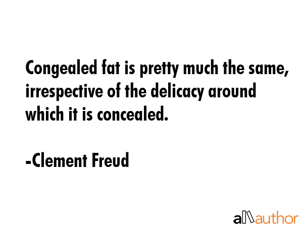 Congealed fat is pretty much the same, irrespective of the delicacy around which it is concealed. - Clement Freud Quote GIF