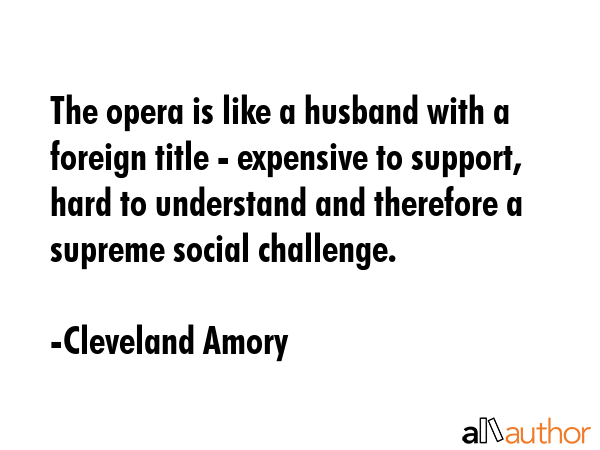 The opera is like a husband with a foreign title - expensive to support, hard to understand and... - Cleveland Amory Quote GIF