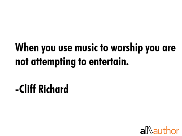 When you use music to worship you are not attempting to entertain. - Cliff Richard Quote GIF