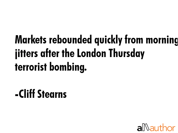 Markets rebounded quickly from morning jitters after the London Thursday terrorist bombing. - Cliff Stearns Quote GIF
