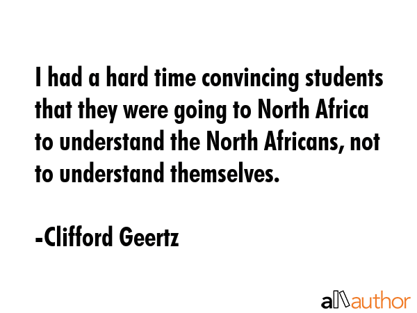 I had a hard time convincing students that they were going to North Africa to understand the North... - Clifford Geertz Quote GIF