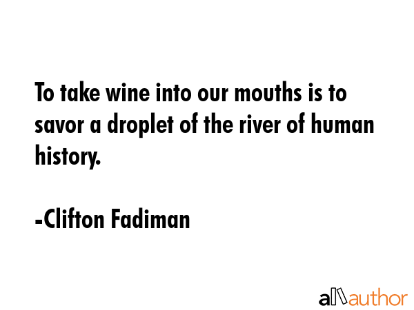 To take wine into our mouths is to savor a droplet of the river of human history. - Clifton Fadiman Quote GIF