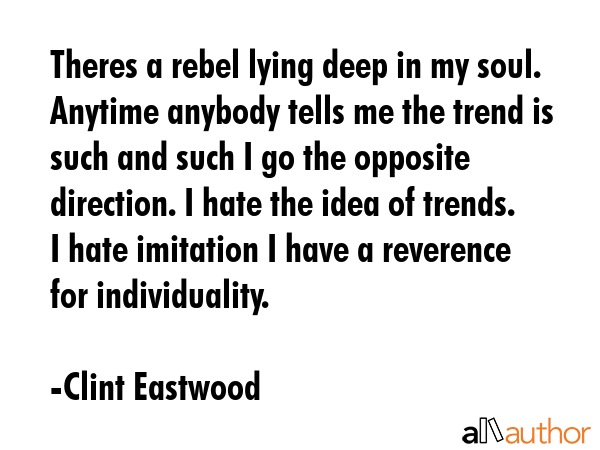 Theres a rebel lying deep in my soul. Anytime anybody tells me the trend is such and such I go the... - Clint Eastwood Quote GIF