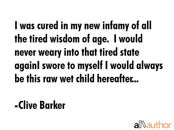 I was cured in my new infamy of all the tired wisdom of age.  I would never weary into that tired... - Clive Barker Quote GIF