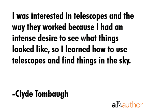 I was interested in telescopes and the way they worked because I had an intense desire to see what... - Clyde Tombaugh Quote GIF