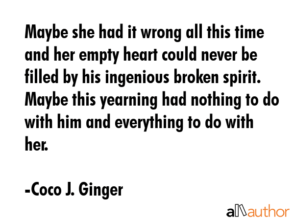 Maybe she had it wrong all this time and her empty heart could never be filled by his ingenious... - Coco J. Ginger Quote GIF