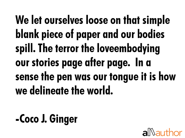 We let ourselves loose on that simple blank piece of paper and our bodies spill. The terror the... - Coco J. Ginger Quote GIF