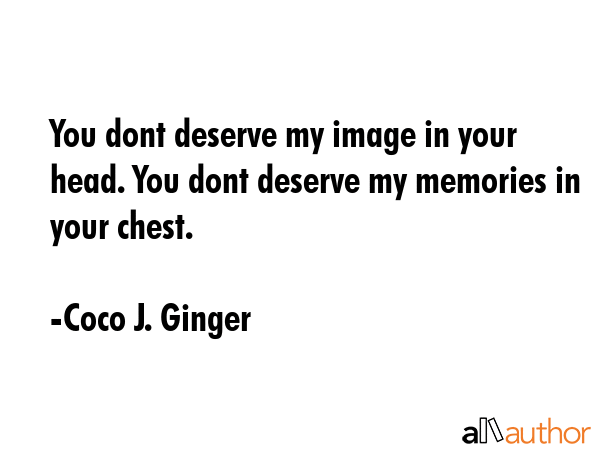 You dont deserve my image in your head. You dont deserve my memories in your chest. - Coco J. Ginger Quote GIF