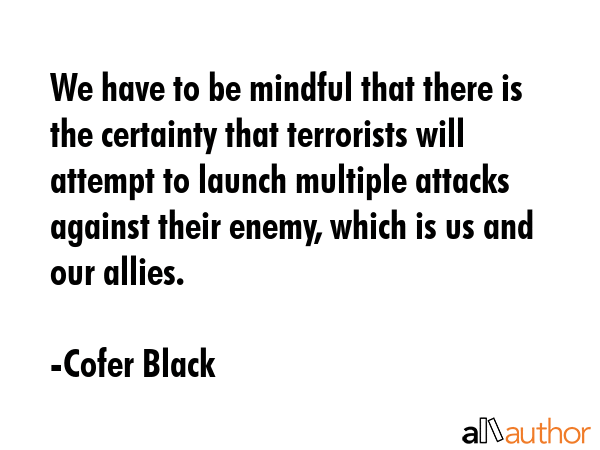 We have to be mindful that there is the certainty that terrorists will attempt to launch multiple... - Cofer Black Quote GIF