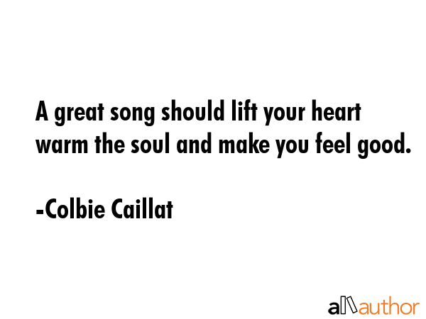 A great song should lift your heart warm the soul and make you feel good. - Colbie Caillat Quote GIF