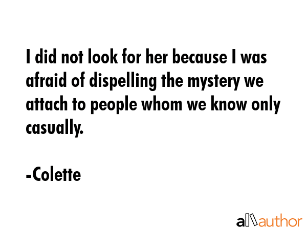 I did not look for her because I was afraid of dispelling the mystery we attach to people whom we... - Colette Quote GIF