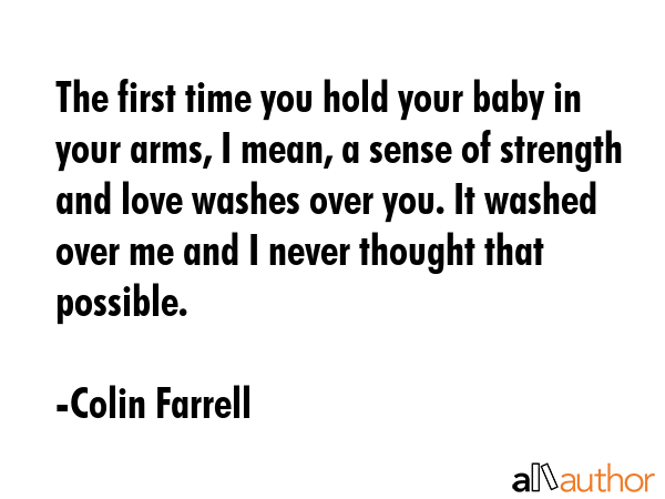 The first time you hold your baby in your arms, I mean, a sense of strength and love washes over... - Colin Farrell Quote GIF
