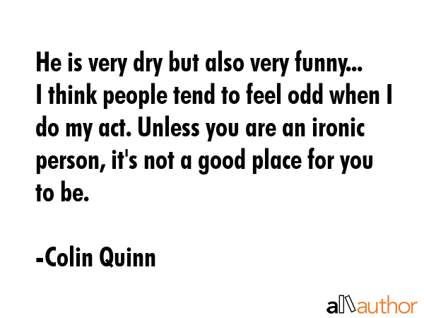 He is very dry but also very funny... I think people tend to feel odd when I do my act. Unless you... - Colin Quinn Quote GIF