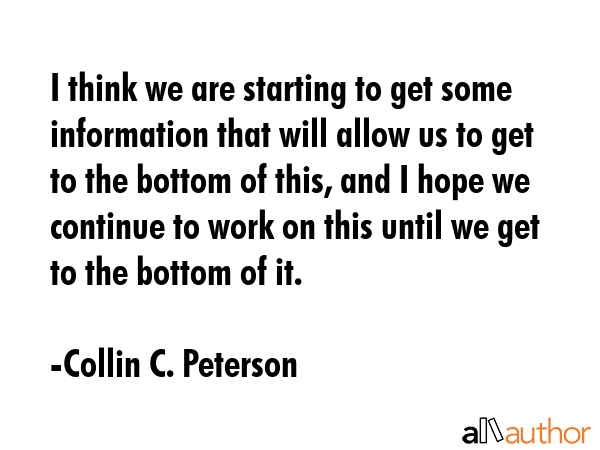I think we are starting to get some information that will allow us to get to the bottom of this,... - Collin C. Peterson Quote GIF