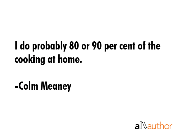 I do probably 80 or 90 per cent of the cooking at home. - Colm Meaney Quote GIF