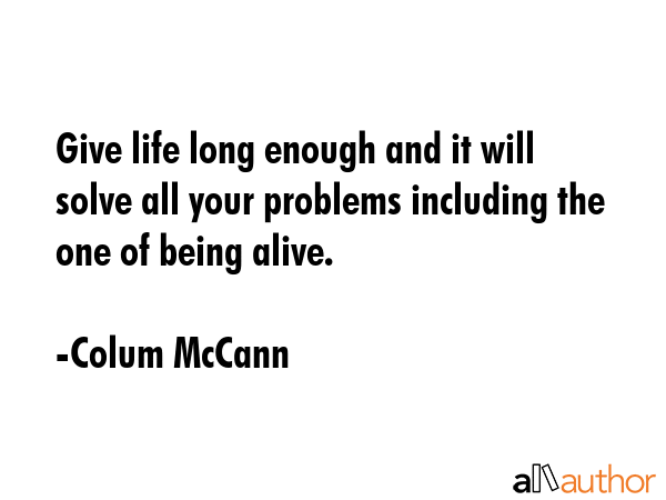 Give life long enough and it will solve all your problems including the one of being alive. - Colum McCann Quote GIF